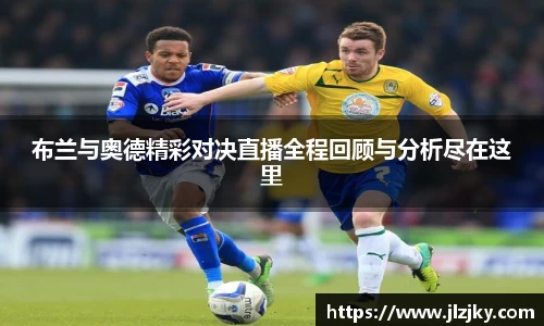 布兰与奥德精彩对决直播全程回顾与分析尽在这里