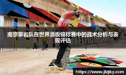 南京攀岩队在世界滑板锦标赛中的战术分析与表现评估