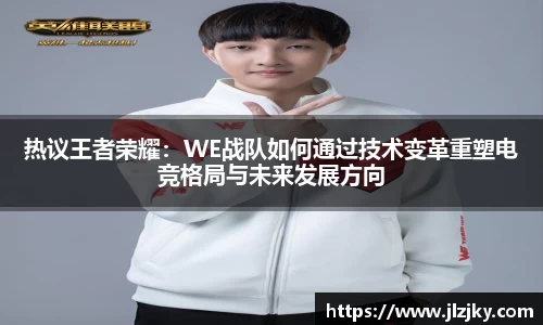 热议王者荣耀：WE战队如何通过技术变革重塑电竞格局与未来发展方向