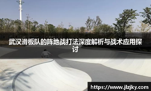 武汉滑板队的阵地战打法深度解析与战术应用探讨